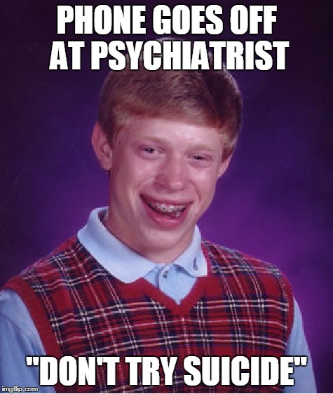 PHONE GOES OFF AT PSYCHIATRIST "DON'T TRY SUICIDE" | image tagged in memes,bad luck brian | made w/ Imgflip meme maker