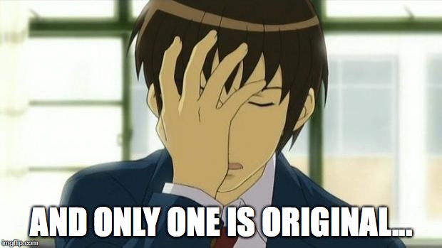 Kyon Facepalm Ver 2 | AND ONLY ONE IS ORIGINAL... | image tagged in kyon facepalm ver 2 | made w/ Imgflip meme maker