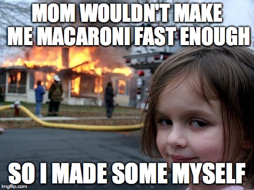 Disaster Girl Meme | MOM WOULDN'T MAKE ME MACARONI FAST ENOUGH SO I MADE SOME MYSELF | image tagged in memes,disaster girl | made w/ Imgflip meme maker