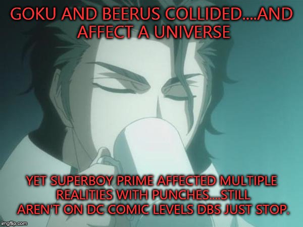 Dragon Ball Super still isnt really relevant to Dc Feats | GOKU AND BEERUS COLLIDED....AND AFFECT A UNIVERSE YET SUPERBOY PRIME AFFECTED MULTIPLE REALITIES WITH PUNCHES....STILL AREN'T ON DC COMIC LE | image tagged in sosuke aizen,superboy,superman,meme,goku,derpy interest goku | made w/ Imgflip meme maker