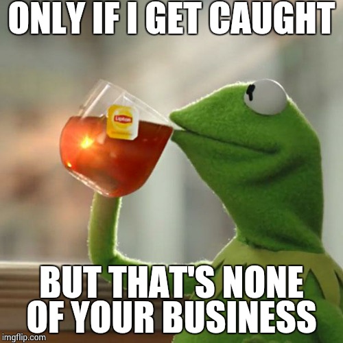 But That's None Of My Business Meme | ONLY IF I GET CAUGHT BUT THAT'S NONE OF YOUR BUSINESS | image tagged in memes,but thats none of my business,kermit the frog | made w/ Imgflip meme maker