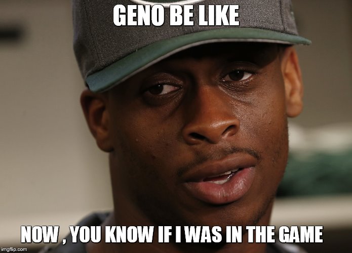 Geno Smith | GENO BE LIKE NOW , YOU KNOW IF I WAS IN THE GAME | image tagged in geno smith | made w/ Imgflip meme maker