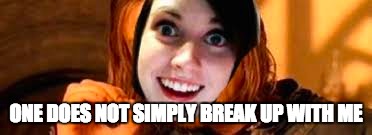 ONE DOES NOT SIMPLY BREAK UP WITH ME | image tagged in one does not simply,overly attached girlfriend,memes,funny | made w/ Imgflip meme maker