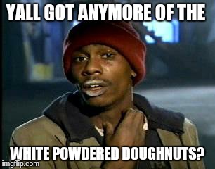 Y'all Got Any More Of That Meme | YALL GOT ANYMORE OF THE WHITE POWDERED DOUGHNUTS? | image tagged in memes,yall got any more of | made w/ Imgflip meme maker