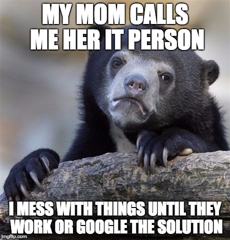 Confession Bear Meme | MY MOM CALLS ME HER IT PERSON I MESS WITH THINGS UNTIL THEY WORK OR GOOGLE THE SOLUTION | image tagged in memes,confession bear | made w/ Imgflip meme maker
