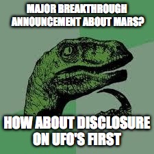 Dinosaur | MAJOR BREAKTHROUGH ANNOUNCEMENT ABOUT MARS? HOW ABOUT DISCLOSURE ON UFO'S FIRST | image tagged in dinosaur | made w/ Imgflip meme maker