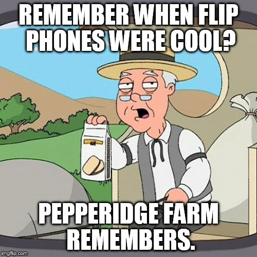 Pepperidge Farm Remembers | REMEMBER WHEN FLIP PHONES WERE COOL? PEPPERIDGE FARM REMEMBERS. | image tagged in memes,pepperidge farm remembers | made w/ Imgflip meme maker