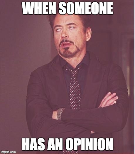 Face You Make Robert Downey Jr | WHEN SOMEONE HAS AN OPINION | image tagged in memes,face you make robert downey jr | made w/ Imgflip meme maker