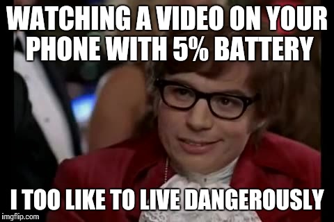 I Too Like To Live Dangerously | WATCHING A VIDEO ON YOUR PHONE WITH 5% BATTERY I TOO LIKE TO LIVE DANGEROUSLY | image tagged in memes,i too like to live dangerously | made w/ Imgflip meme maker