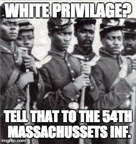 WHITE PRIVILAGE? TELL THAT TO THE 54TH MASSACHUSSETS INF. | made w/ Imgflip meme maker