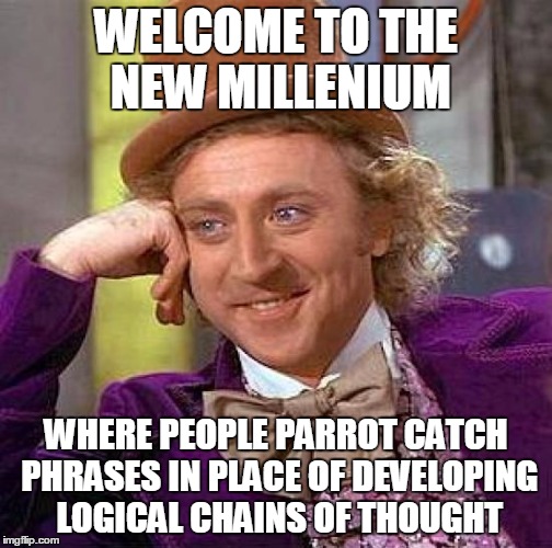 Creepy Condescending Wonka Meme | WELCOME TO THE NEW MILLENIUM WHERE PEOPLE PARROT CATCH PHRASES IN PLACE OF DEVELOPING LOGICAL CHAINS OF THOUGHT | image tagged in memes,creepy condescending wonka | made w/ Imgflip meme maker