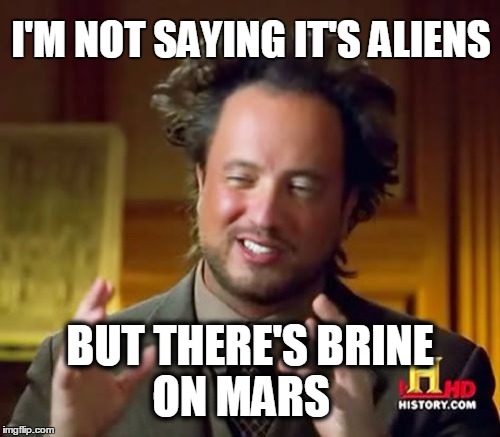 Ancient Aliens Meme | I'M NOT SAYING IT'S ALIENS BUT THERE'S BRINE     ON MARS | image tagged in memes,ancient aliens | made w/ Imgflip meme maker