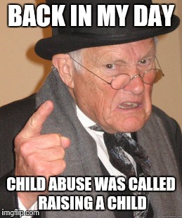 Back In My Day | BACK IN MY DAY CHILD ABUSE WAS CALLED RAISING A CHILD | image tagged in memes,back in my day | made w/ Imgflip meme maker