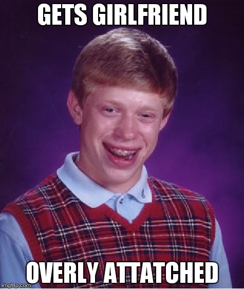 Bad Luck Brian | GETS GIRLFRIEND OVERLY ATTATCHED | image tagged in memes,bad luck brian | made w/ Imgflip meme maker
