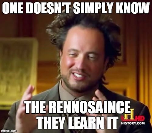 Ancient Aliens | ONE DOESN'T SIMPLY KNOW THE RENNOSAINCE THEY LEARN IT | image tagged in memes,ancient aliens | made w/ Imgflip meme maker