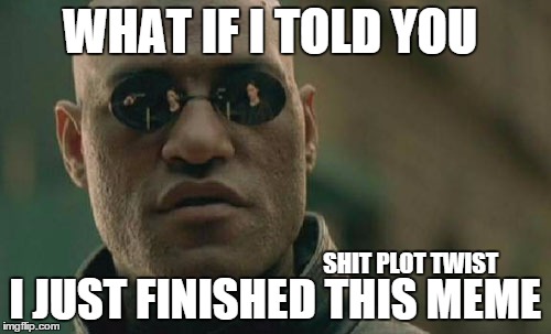 WHAT IF I TOLD YOU I JUST FINISHED THIS MEME SHIT PLOT TWIST | image tagged in memes,matrix morpheus | made w/ Imgflip meme maker