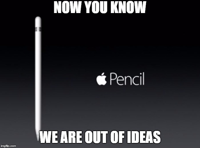 Apple | NOW YOU KNOW WE ARE OUT OF IDEAS | image tagged in apple pencil | made w/ Imgflip meme maker