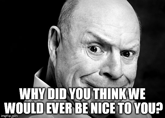 Don Troll Face | WHY DID YOU THINK WE WOULD EVER BE NICE TO YOU? | image tagged in don troll face | made w/ Imgflip meme maker