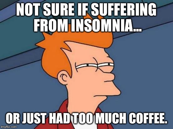 Futurama Fry Meme | NOT SURE IF SUFFERING FROM INSOMNIA... OR JUST HAD TOO MUCH COFFEE. | image tagged in memes,futurama fry | made w/ Imgflip meme maker