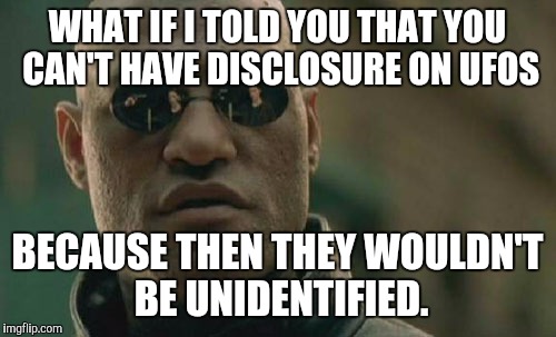 Matrix Morpheus Meme | WHAT IF I TOLD YOU THAT YOU CAN'T HAVE DISCLOSURE ON UFOS BECAUSE THEN THEY WOULDN'T BE UNIDENTIFIED. | image tagged in memes,matrix morpheus | made w/ Imgflip meme maker