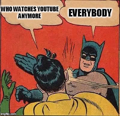 Batman Slapping Robin Meme | WHO WATCHES YOUTUBE ANYMORE EVERYBODY | image tagged in memes,batman slapping robin | made w/ Imgflip meme maker