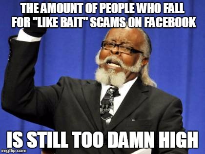 Seriously people, C'mon, Apple has no valid reason to give away free ipads. | THE AMOUNT OF PEOPLE WHO FALL FOR "LIKE BAIT" SCAMS ON FACEBOOK IS STILL TOO DAMN HIGH | image tagged in memes,too damn high | made w/ Imgflip meme maker