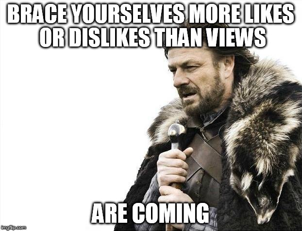 Brace Yourselves X is Coming Meme | BRACE YOURSELVES MORE LIKES OR DISLIKES THAN VIEWS ARE COMING | image tagged in memes,brace yourselves x is coming | made w/ Imgflip meme maker