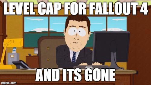 Aaaaand Its Gone | LEVEL CAP FOR FALLOUT 4 AND ITS GONE | image tagged in memes,aaaaand its gone | made w/ Imgflip meme maker