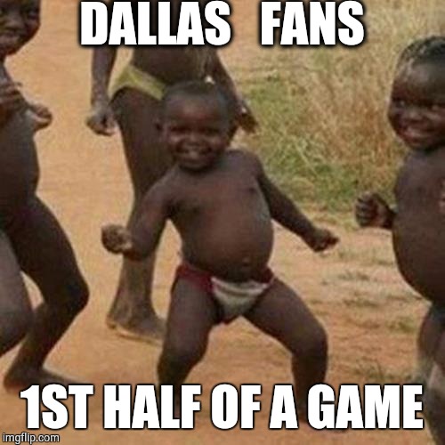 Third World Success Kid Meme | DALLAS   FANS 1ST HALF OF A GAME | image tagged in memes,third world success kid | made w/ Imgflip meme maker