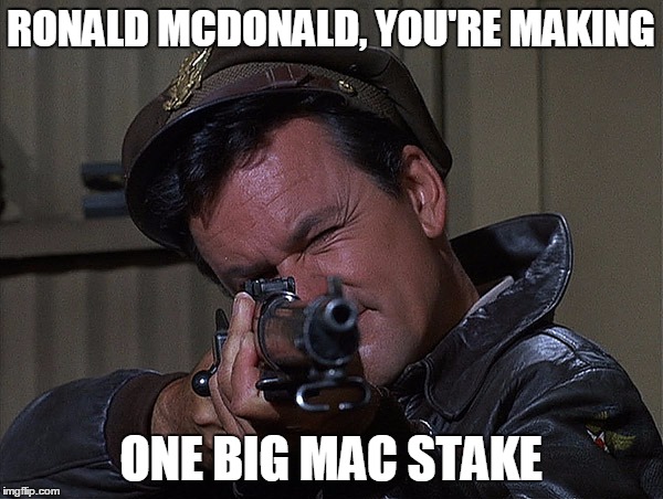 Col. Hogan Grammar Nazi Killer | RONALD MCDONALD, YOU'RE MAKING ONE BIG MAC STAKE | image tagged in col hogan grammar nazi killer | made w/ Imgflip meme maker