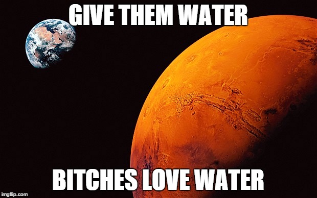 GIVE THEM WATER B**CHES LOVE WATER | made w/ Imgflip meme maker