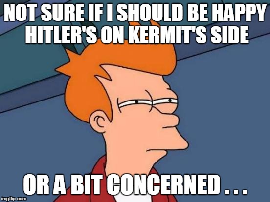 Futurama Fry Meme | NOT SURE IF I SHOULD BE HAPPY HITLER'S ON KERMIT'S SIDE OR A BIT CONCERNED . . . | image tagged in memes,futurama fry | made w/ Imgflip meme maker