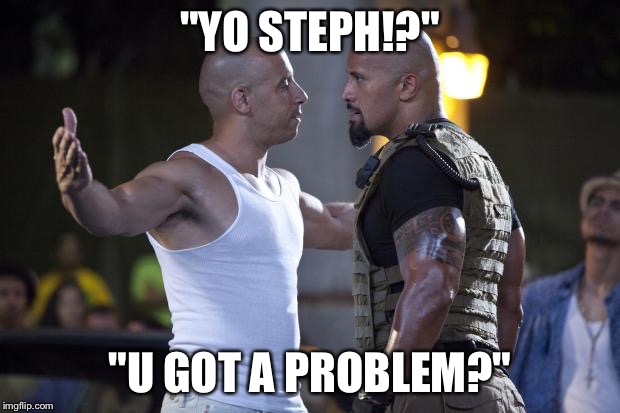 Vin Diesel Welcome | "YO STEPH!?" "U GOT A PROBLEM?" | image tagged in vin diesel welcome | made w/ Imgflip meme maker