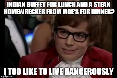 I Too Like To Live Dangerously Meme | INDIAN BUFFET FOR LUNCH AND A STEAK HOMEWRECKER FROM MOE'S FOR DINNER? I TOO LIKE TO LIVE DANGEROUSLY | image tagged in memes,i too like to live dangerously | made w/ Imgflip meme maker