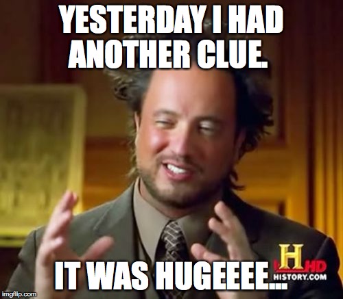 Ancient Aliens | YESTERDAY I HAD ANOTHER CLUE. IT WAS HUGEEEE... | image tagged in memes,ancient aliens | made w/ Imgflip meme maker