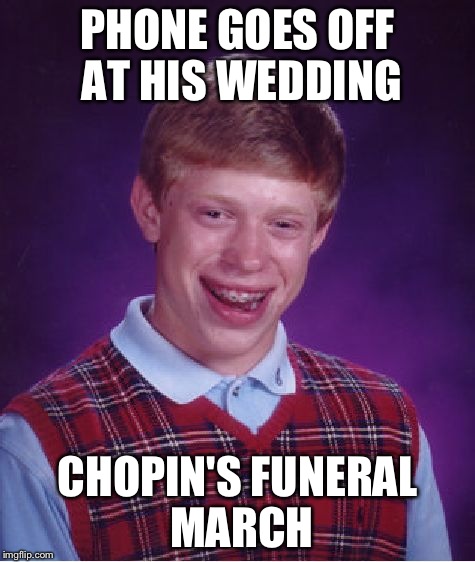 Bad Luck Brian Meme | PHONE GOES OFF AT HIS WEDDING CHOPIN'S FUNERAL MARCH | image tagged in memes,bad luck brian | made w/ Imgflip meme maker
