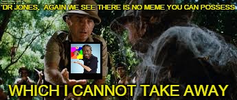 Raiders of the Lost Memes, chapter 2 | DR JONES,  AGAIN WE SEE THERE IS NO MEME YOU CAN POSSESS WHICH I CANNOT TAKE AWAY | image tagged in funny memes,imgflip,belloq,indiana jones,raiders of the lost ark,raiders of the lost memes | made w/ Imgflip meme maker