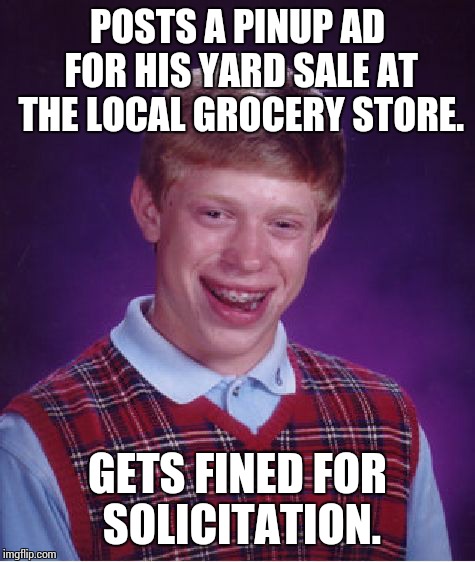 Bad Luck Brian | POSTS A PINUP AD FOR HIS YARD SALE AT THE LOCAL GROCERY STORE. GETS FINED FOR SOLICITATION. | image tagged in memes,bad luck brian | made w/ Imgflip meme maker