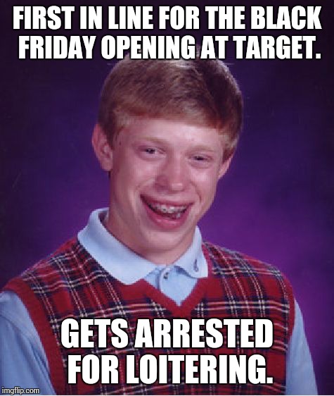 Bad Luck Brian Meme | FIRST IN LINE FOR THE BLACK FRIDAY OPENING AT TARGET. GETS ARRESTED FOR LOITERING. | image tagged in memes,bad luck brian | made w/ Imgflip meme maker