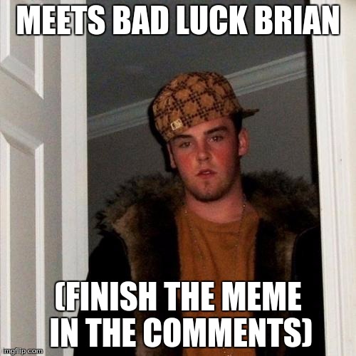 Finish the meme! | MEETS BAD LUCK BRIAN (FINISH THE MEME IN THE COMMENTS) | image tagged in memes,scumbag steve | made w/ Imgflip meme maker