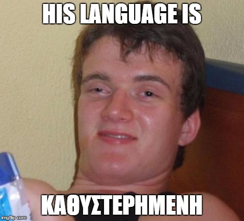 10 Guy Meme | HIS LANGUAGE IS ΚΑΘΥΣΤΕΡΗΜΕΝΗ | image tagged in memes,10 guy | made w/ Imgflip meme maker