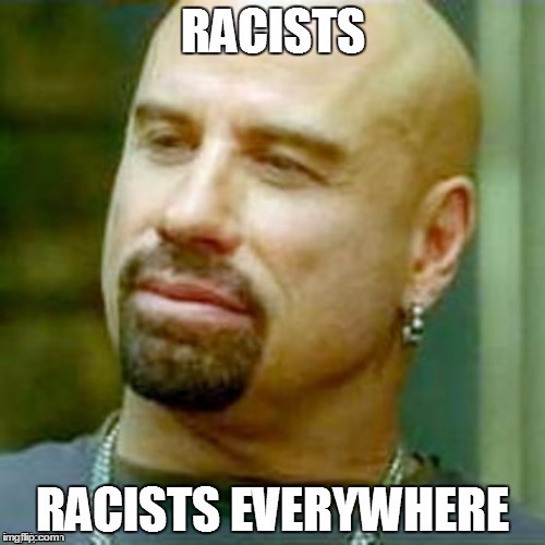 Racists Everywhre | image tagged in racism,racist,skinhead john travolta,john travolta | made w/ Imgflip meme maker