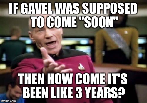 Picard Wtf Meme | IF GAVEL WAS SUPPOSED TO COME "SOON" THEN HOW COME IT'S BEEN LIKE 3 YEARS? | image tagged in memes,picard wtf | made w/ Imgflip meme maker