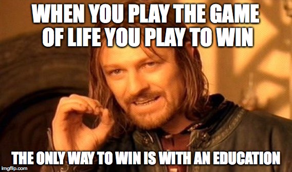 One Does Not Simply | WHEN YOU PLAY THE GAME OF LIFE YOU PLAY TO WIN THE ONLY WAY TO WIN IS WITH AN EDUCATION | image tagged in memes,one does not simply | made w/ Imgflip meme maker