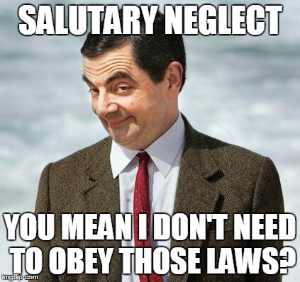 mr bean | SALUTARY NEGLECT YOU MEAN I DON'T NEED TO OBEY THOSE LAWS? | image tagged in mr bean | made w/ Imgflip meme maker