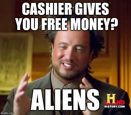 Ancient Aliens Meme | CASHIER GIVES YOU FREE MONEY? ALIENS | image tagged in memes,ancient aliens | made w/ Imgflip meme maker