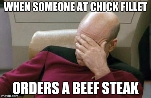 Captain Picard Facepalm | WHEN SOMEONE AT CHICK FILLET ORDERS A BEEF STEAK | image tagged in memes,captain picard facepalm | made w/ Imgflip meme maker