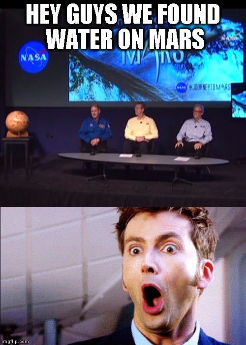 HEY GUYS WE FOUND WATER ON MARS | image tagged in the doctor is not happy about today's mars announcement | made w/ Imgflip meme maker