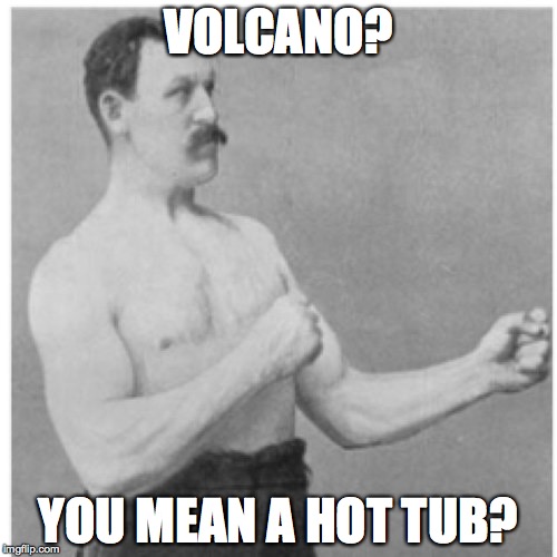 Overly Manly Man Meme | VOLCANO? YOU MEAN A HOT TUB? | image tagged in memes,overly manly man | made w/ Imgflip meme maker