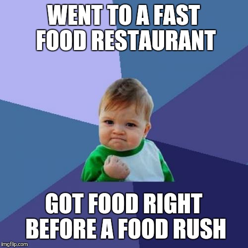 Fast Food  | WENT TO A FAST FOOD RESTAURANT GOT FOOD RIGHT BEFORE A FOOD RUSH | image tagged in memes,success kid,fast food,lines | made w/ Imgflip meme maker